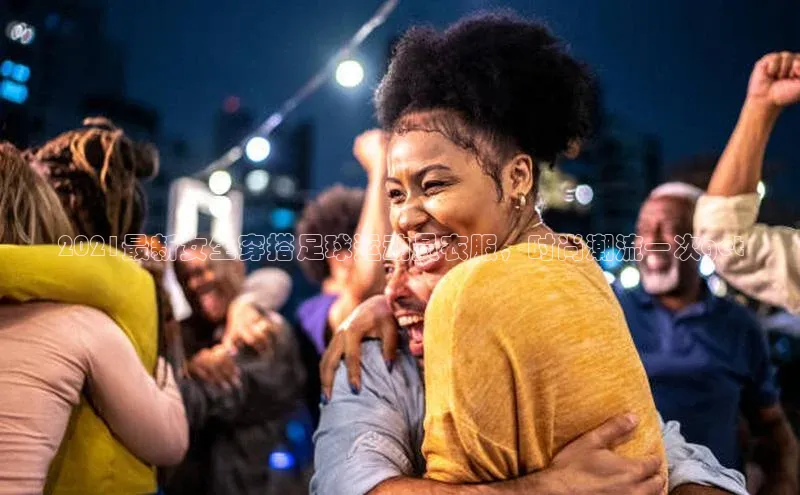 贝博 艾弗森轻美电器2021最新女生穿搭足球运动员衣服，时尚潮流一次get