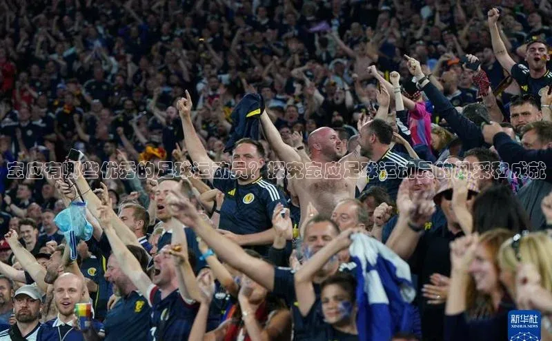 bb体育官网app下载百度 H5宝应有哪些优秀的足球运动员？探究宝应足球运动员的风采和成就