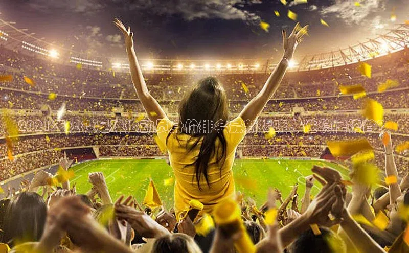 贝博官网下载普信公司2021年现役足球运动员身价排名最新揭晓，谁稳居榜首？