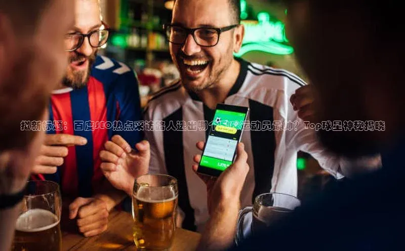 bb体育官网app下载携程拟新标题：百度SEO热点采访路人选出哪个足球运动员最帅？Top球星神秘揭晓