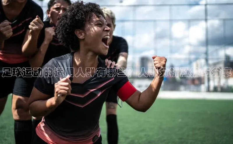 贝博app体育下载安装度小满理财足球运动的适用人群有哪些？人群分析及技巧分享