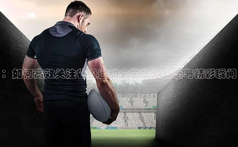 betball贝博app下载天下秀：如何高效关注省级运动会的最新动态与精彩瞬间