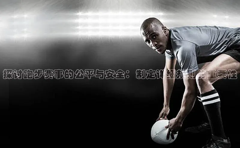 贝博app体育下载安装颐驰 06探讨跑步赛事的公平与安全：制定详细规则的重要性