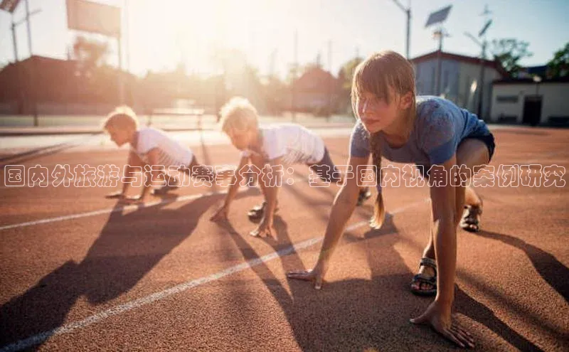 国内外旅游与运动赛事分析：基于国内视角的案例研究