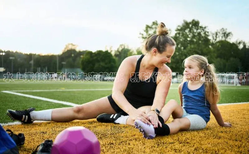 水上竞技运动的未来基地：新时代水上运动的新篇章