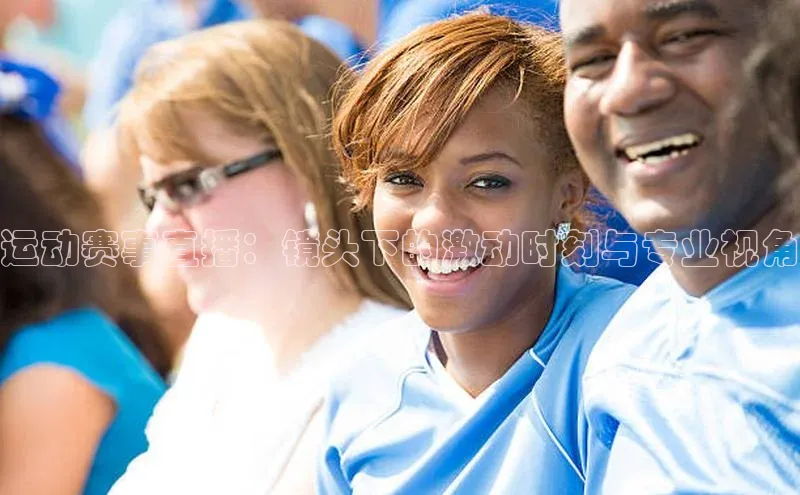 运动赛事直播：镜头下的激动时刻与专业视角