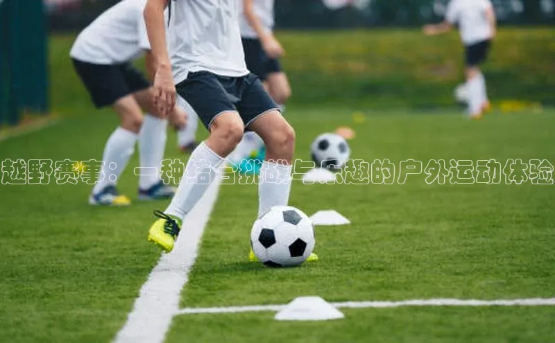 越野赛事：一种结合挑战与乐趣的户外运动体验