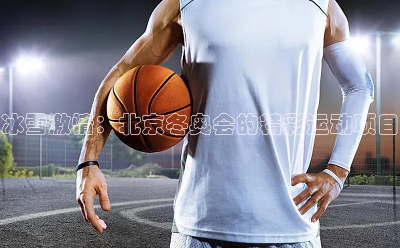 冰雪激情：北京冬奥会的精彩运动项目