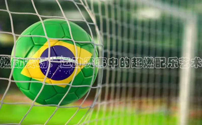 燃动赛场：运动赛事中的超燃配乐艺术