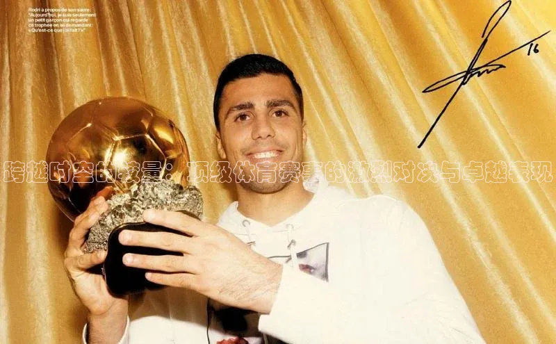 跨越时空的较量：顶级体育赛事的激烈对决与卓越表现