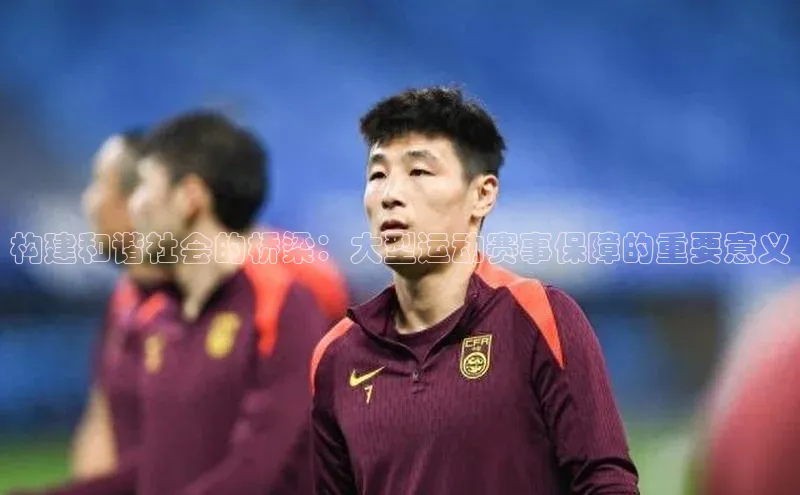 构建和谐社会的桥梁：大型运动赛事保障的重要意义