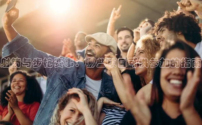 射箭与步枪赛事：哪些项目可供参加的指南