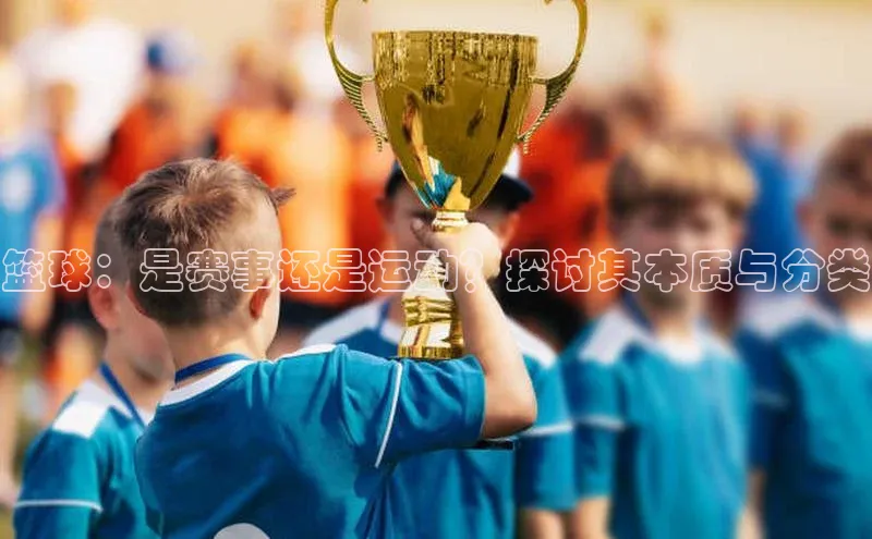 篮球：是赛事还是运动？探讨其本质与分类
