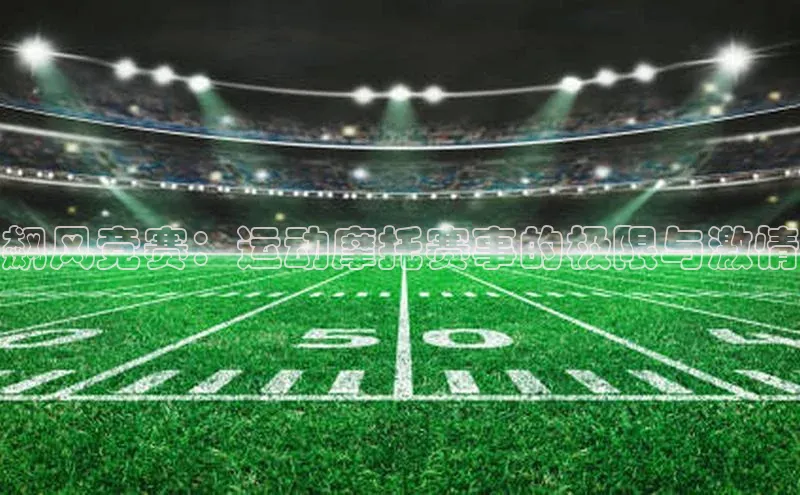 飙风竞赛：运动摩托赛事的极限与激情