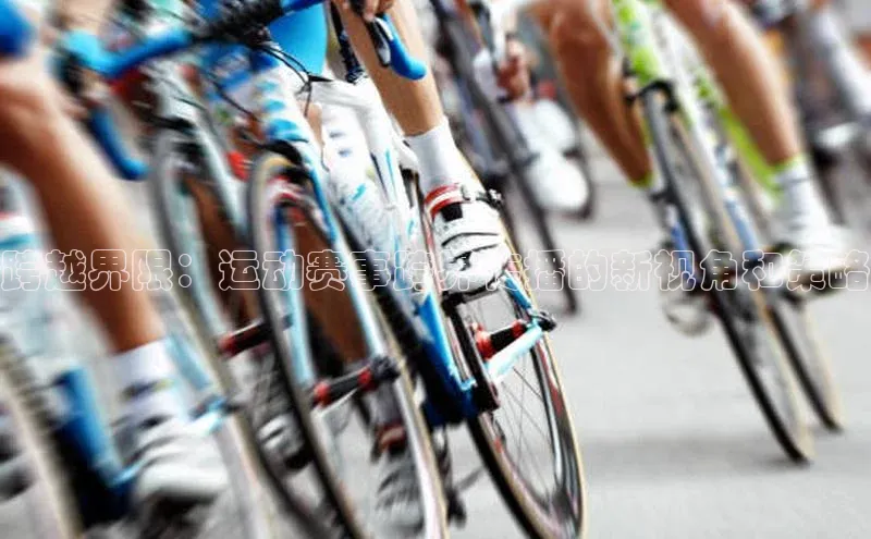 跨越界限：运动赛事跨界传播的新视角和策略