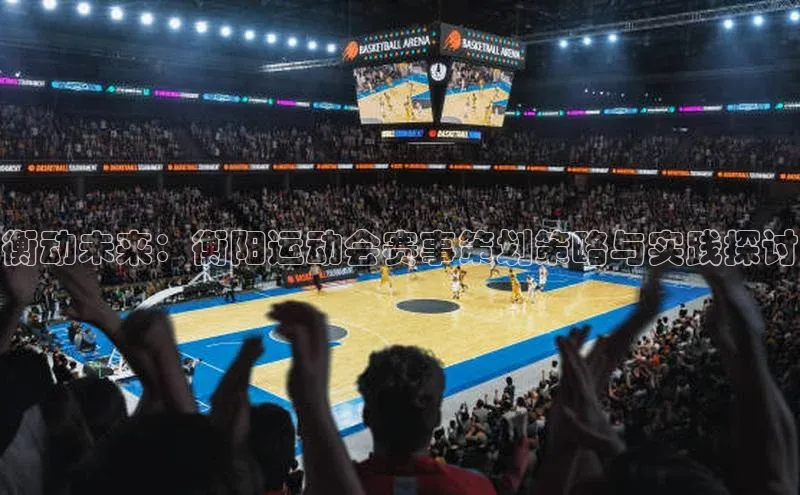 衡动未来：衡阳运动会赛事策划策略与实践探讨