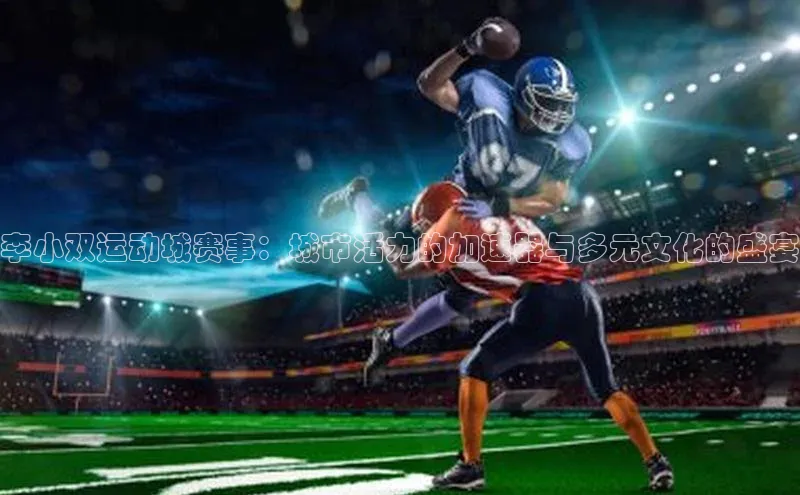 李小双运动城赛事：城市活力的加速器与多元文化的盛宴