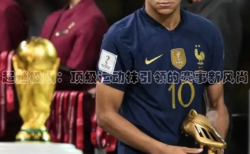 超越极限：顶级运动袜引领的赛事新风尚