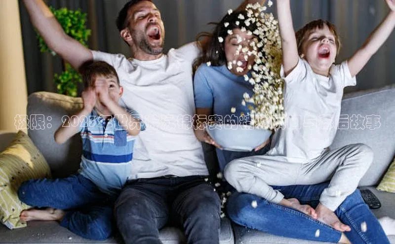 极限：2023年世界游泳锦标赛的精彩瞬间与幕后故事