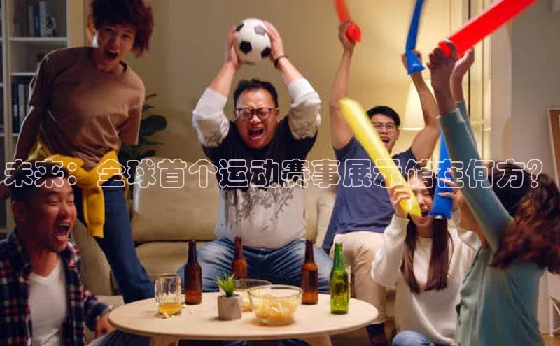 未来：全球首个运动赛事展示馆在何方？