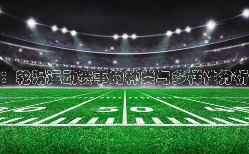 ：轮滑运动赛事的种类与多样性分析