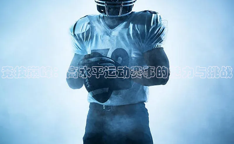竞技巅峰：高水平运动赛事的魅力与挑战