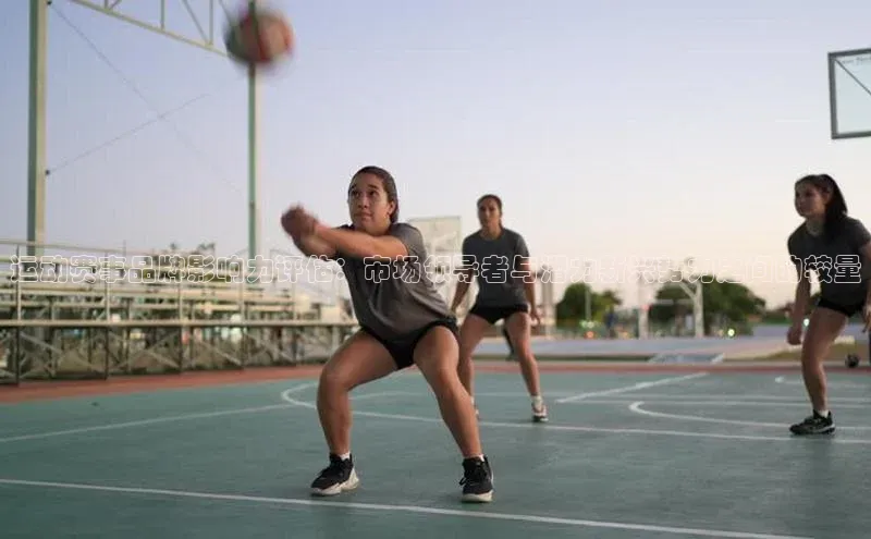 运动赛事品牌影响力评估：市场领导者与潜力新兴势力之间的较量