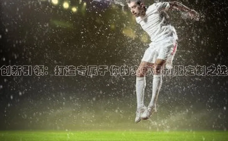 创新引领：打造专属于你的赛事运动服定制之选