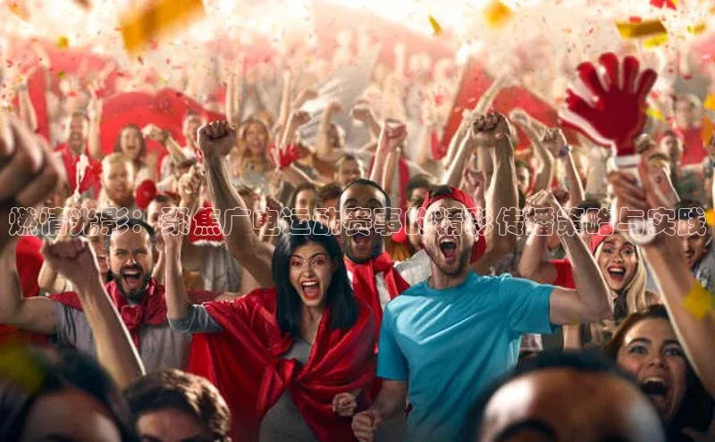 燃情光影：聚焦广电运动赛事的精彩传播策略与实践