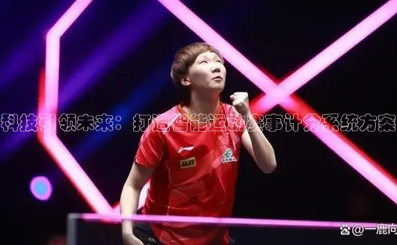 科技引领未来：打造智能运动赛事计分系统方案