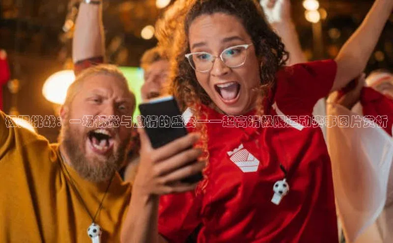 极限挑战：一场视觉与激情的盛宴——超高清极限运动赛事图片赏析