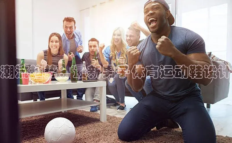 潮流趋势：最新男子体育运动鞋设计