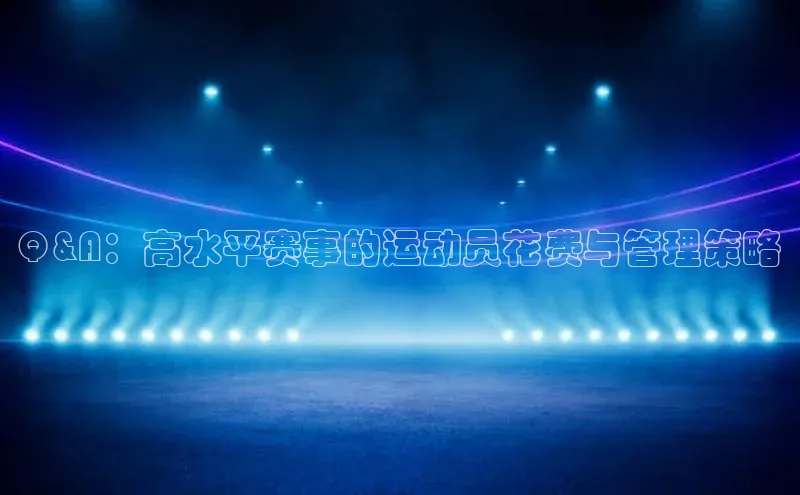 Q&A：高水平赛事的运动员花费与管理策略