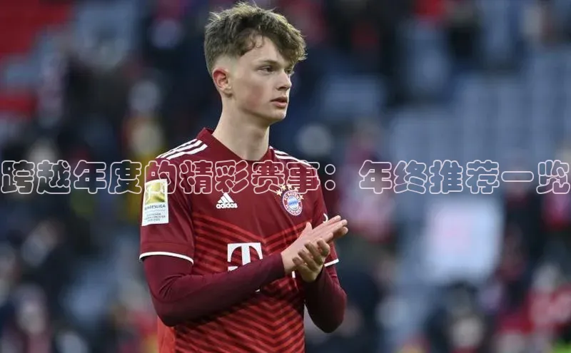 跨越年度的精彩赛事：年终推荐一览