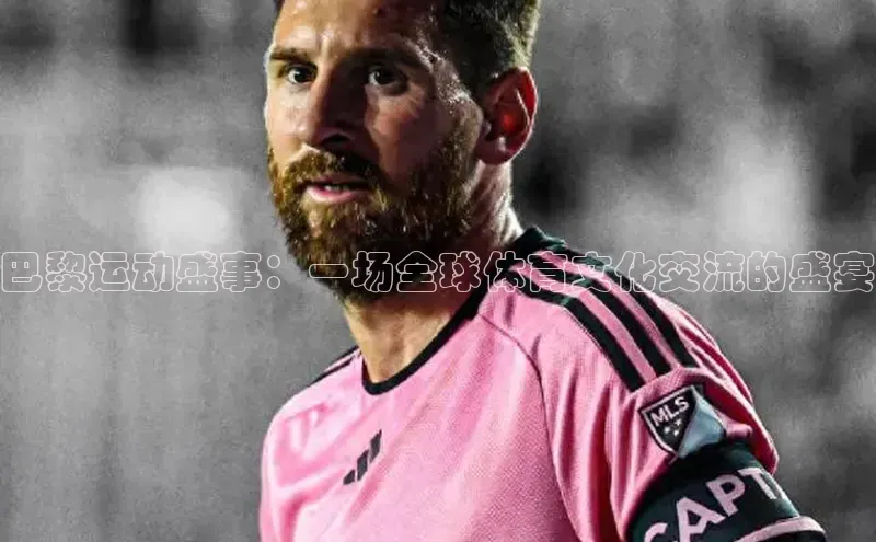 巴黎运动盛事：一场全球体育文化交流的盛宴