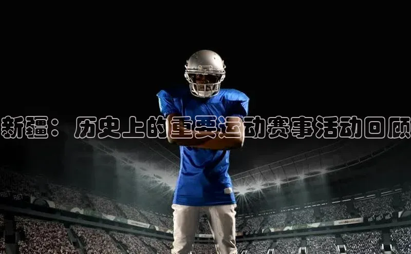 新疆：历史上的重要运动赛事活动回顾