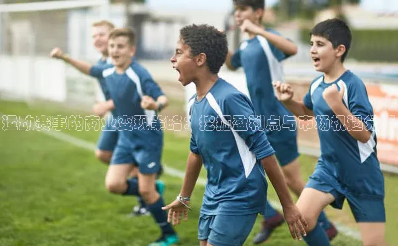 运动赛事的商业变现策略：挖掘盈利点与市场机遇分析