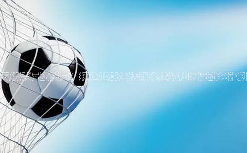 五缘湾运动乐园：打造健康生活新体验的社区运动会计划