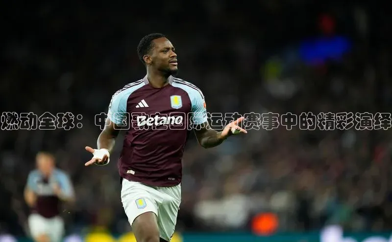 燃动全球：中国歌在国际运动赛事中的精彩演绎