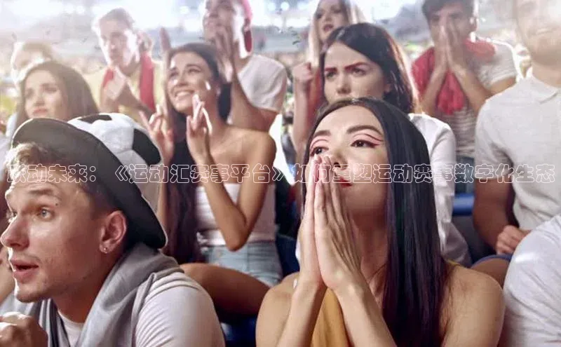 跃动未来：《运动汇赛事平台》如何重塑运动赛事数字化生态