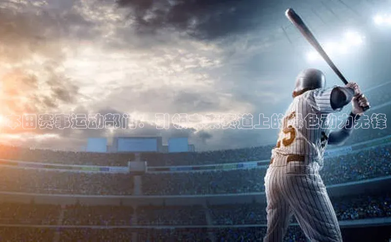 本田赛事运动部门：引领未来赛道上的绿色动力先锋