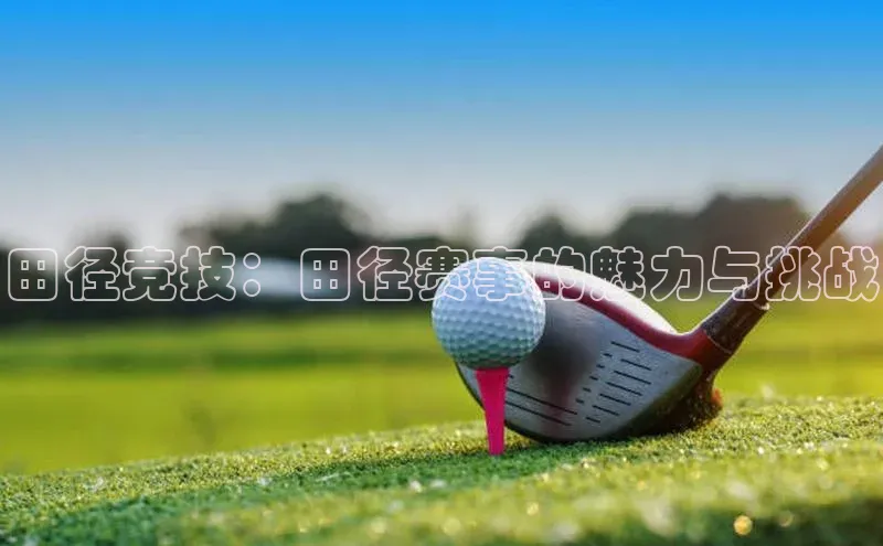 田径竞技：田径赛事的魅力与挑战