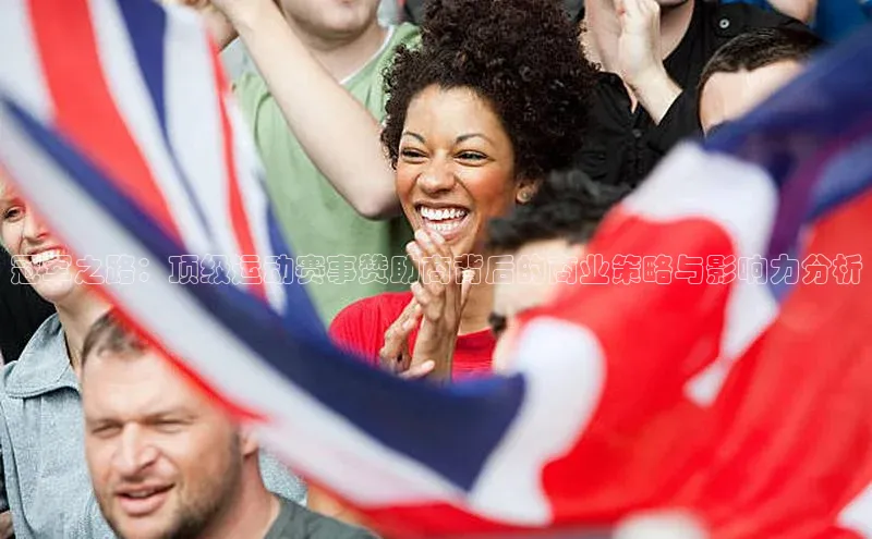 冠军之路：顶级运动赛事赞助商背后的商业策略与影响力分析