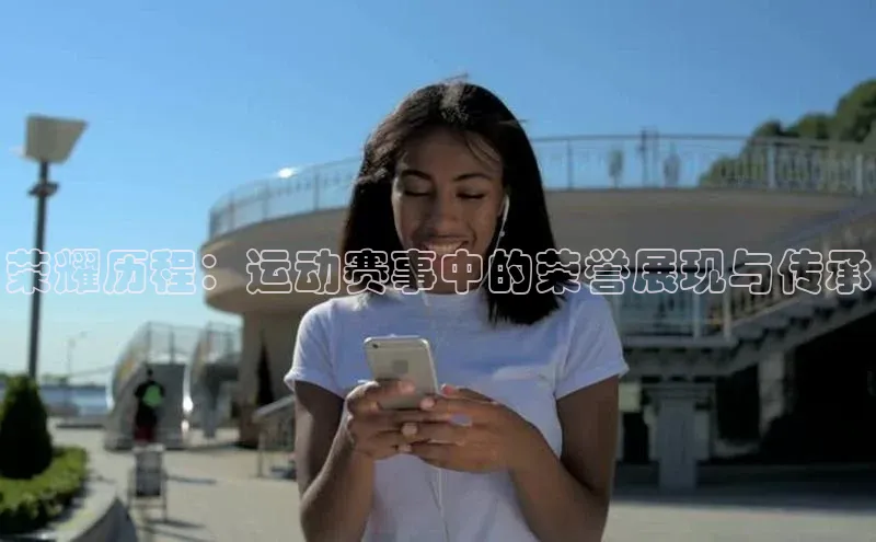 荣耀历程：运动赛事中的荣誉展现与传承