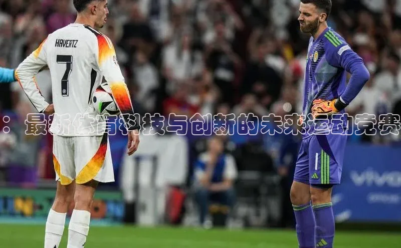 ：最新体育科技与创新的未来运动竞赛