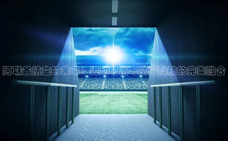 阿联酋航空的未来：运动时尚与航空科技的完美融合