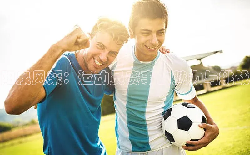 阳泉风采：运动员赛事的魅力与挑战