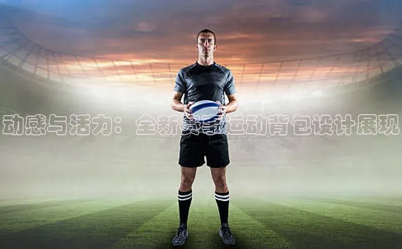 动感与活力：全新赛事运动背包设计展现
