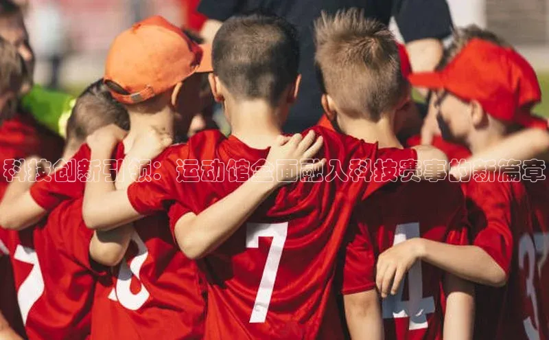 科技创新引领：运动馆全面融入科技赛事的新篇章