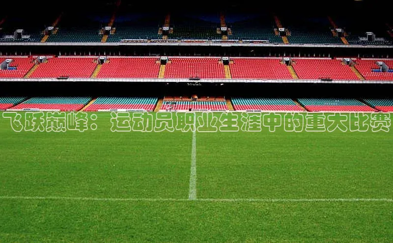 飞跃巅峰：运动员职业生涯中的重大比赛